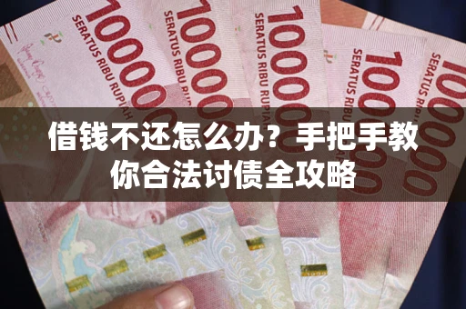 武汉借钱不还怎么办？手把手教你合法讨债全攻略