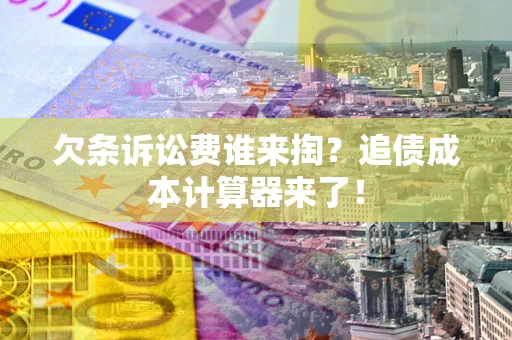 武汉欠条诉讼费谁来掏？追债成本计算器来了！