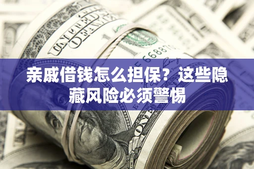 武汉亲戚借钱怎么担保？这些隐藏风险必须警惕