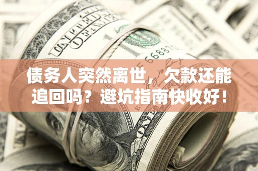 武汉债务人突然离世，欠款还能追回吗？避坑指南快收好！