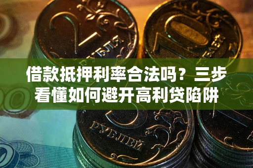 武汉借款抵押利率合法吗？三步看懂如何避开高利贷陷阱