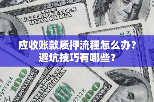 武汉应收账款质押流程怎么办？避坑技巧有哪些？