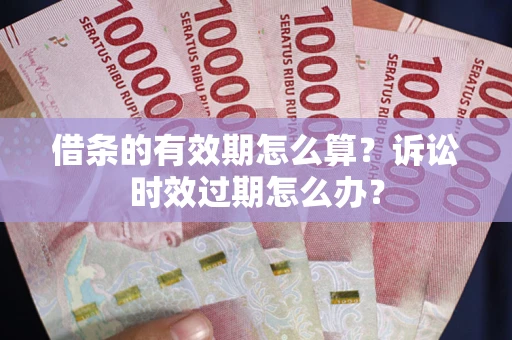 武汉借条的有效期怎么算？诉讼时效过期怎么办？