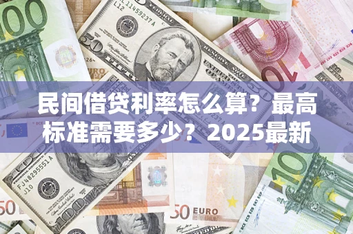 武汉民间借贷利率怎么算？最高标准需要多少？2025最新避坑指南