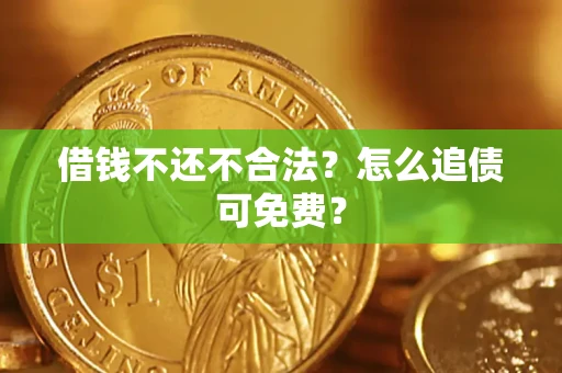 武汉借钱不还不合法？怎么追债可免费？