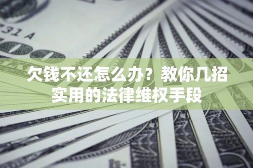 武汉欠钱不还怎么办？教你几招实用的法律维权手段