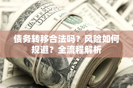 武汉债务转移合法吗？风险如何规避？全流程解析
