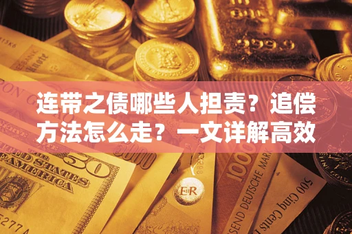 武汉连带之债哪些人担责？追偿方法怎么走？一文详解高效维权流程