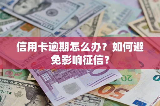 武汉信用卡逾期怎么办？如何避免影响征信？