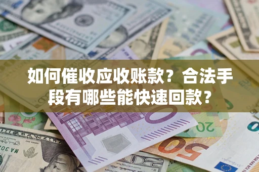 武汉如何催收应收账款？合法手段有哪些能快速回款？