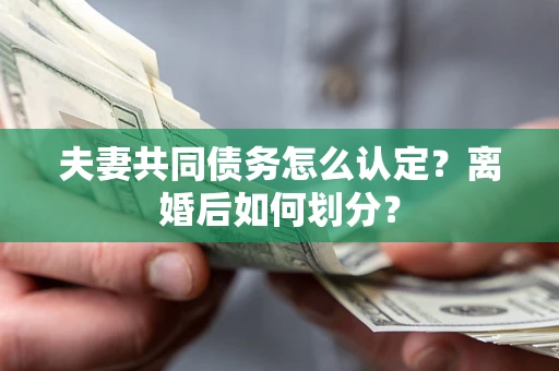 武汉夫妻共同债务怎么认定？离婚后如何划分？