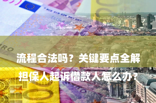 武汉

担保人起诉借款人怎么办？流程合法吗？关键要点全解析