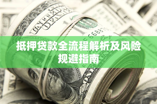 武汉抵押贷款全流程解析及风险规避指南