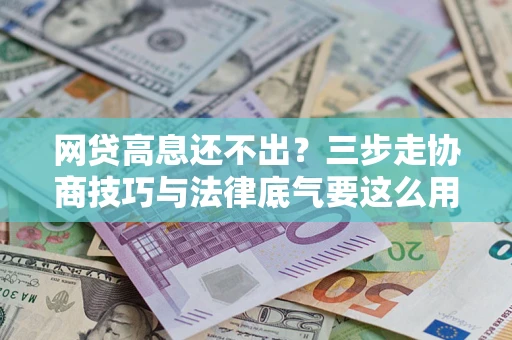 武汉网贷高息还不出？三步走协商技巧与法律底气要这么用