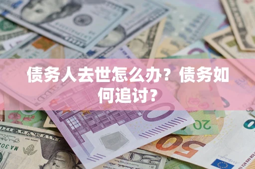 武汉债务人去世怎么办？债务如何追讨？