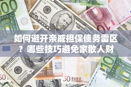 武汉如何避开亲戚担保债务雷区？哪些技巧避免家散人财