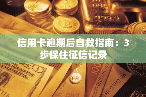 武汉信用卡逾期后自救指南：3步保住征信记录