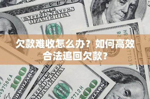 武汉欠款难收怎么办？如何高效合法追回欠款？