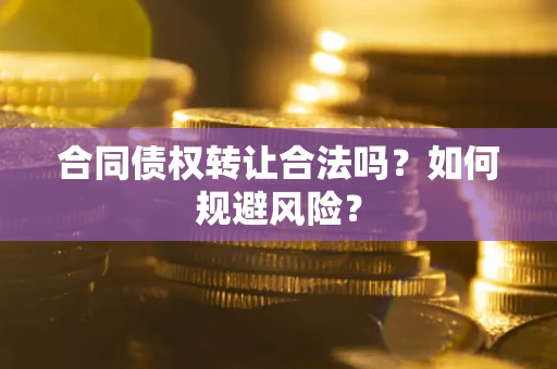 武汉合同债权转让合法吗?如何规避风险? 武汉合同债权转让合法吗?如何规避风险?