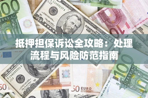 武汉抵押担保诉讼全攻略：处理流程与风险防范指南