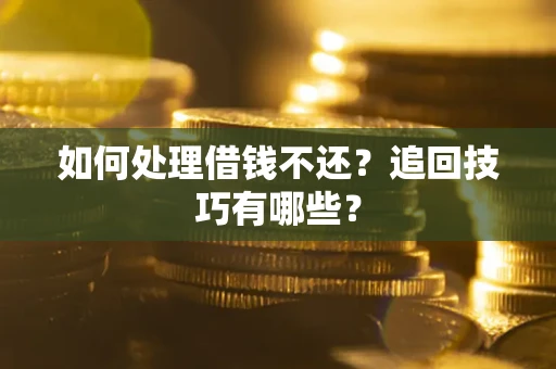 武汉如何处理借钱不还？追回技巧有哪些？
