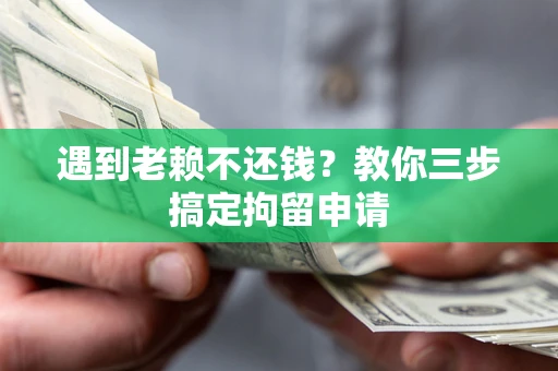 武汉遇到老赖不还钱？教你三步搞定拘留申请