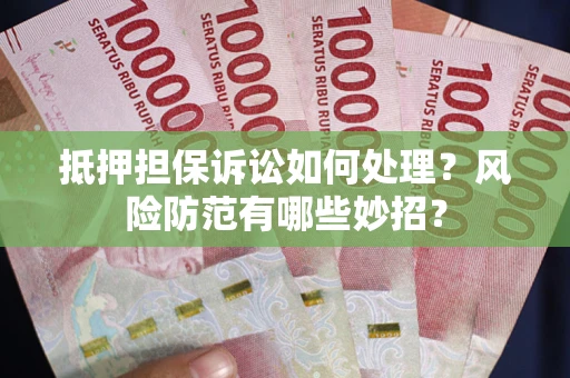 武汉抵押担保诉讼如何处理？风险防范有哪些妙招？