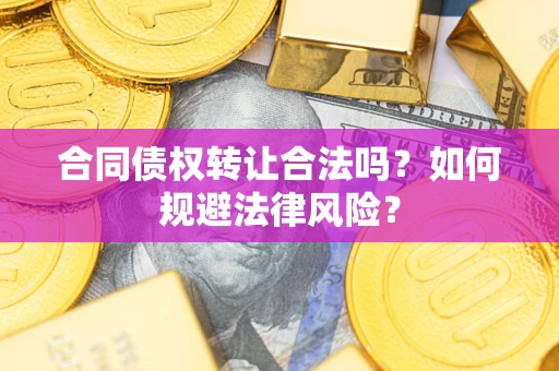 武汉合同债权转让合法吗？如何规避法律风险？