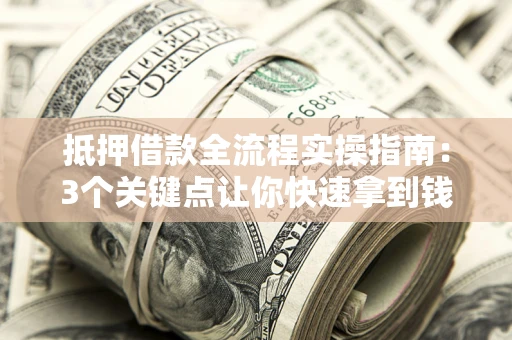 武汉抵押借款全流程实操指南：3个关键点让你快速拿到钱