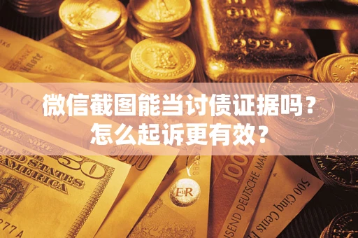 武汉微信截图能当讨债证据吗？怎么起诉更有效？