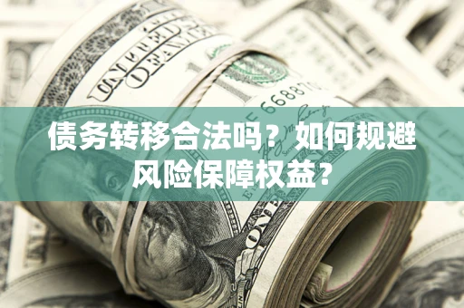 武汉债务转移合法吗？如何规避风险保障权益？
