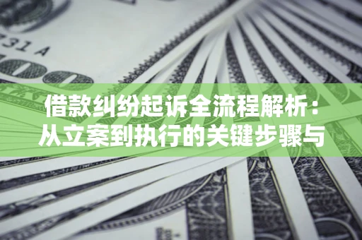 武汉借款纠纷起诉全流程解析：从立案到执行的关键步骤与防败诉指南