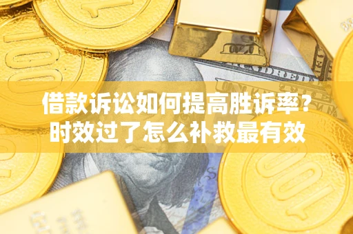 武汉借款诉讼如何提高胜诉率？时效过了怎么补救最有效