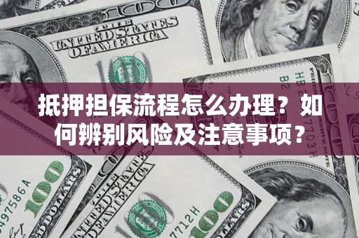 武汉抵押担保流程怎么办理？如何辨别风险及注意事项？