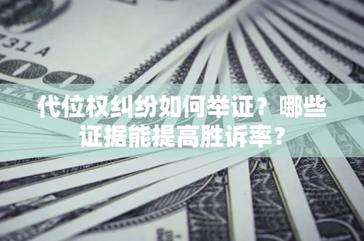 武汉代位权纠纷如何举证？哪些证据能提高胜诉率？
