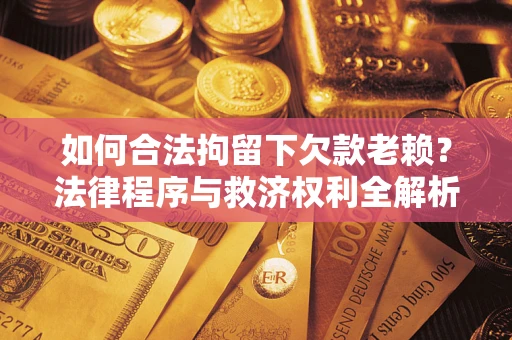 武汉如何合法拘留下欠款老赖？法律程序与救济权利全解析