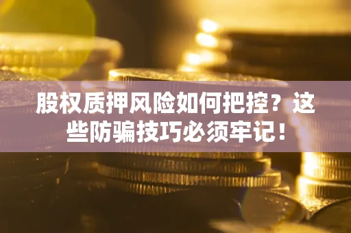 武汉股权质押风险如何把控？这些防骗技巧必须牢记！