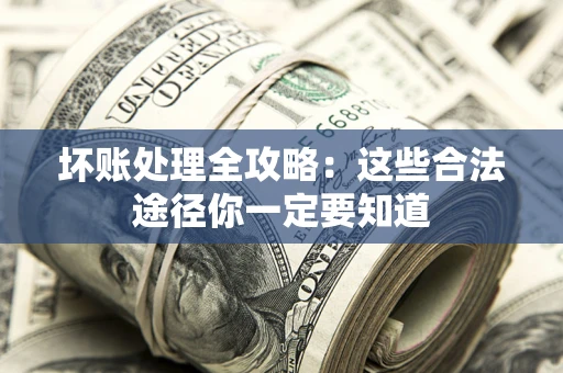 武汉坏账处理全攻略：这些合法途径你一定要知道