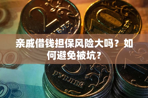 武汉亲戚借钱担保风险大吗？如何避免被坑？