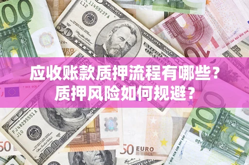 武汉应收账款质押流程有哪些？质押风险如何规避？