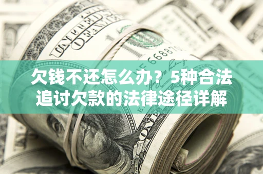 武汉欠钱不还怎么办？5种合法追讨欠款的法律途径详解