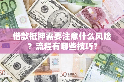 武汉借款抵押需要注意什么风险？流程有哪些技巧？