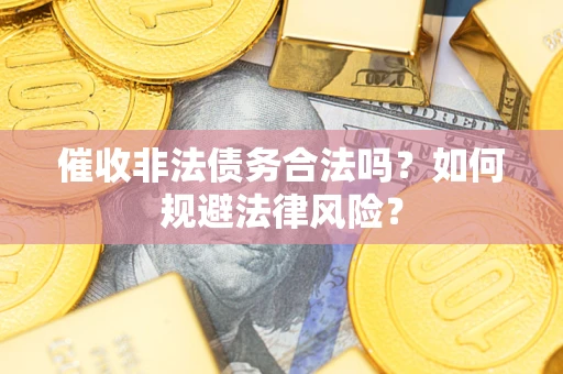 武汉催收非法债务合法吗？如何规避法律风险？