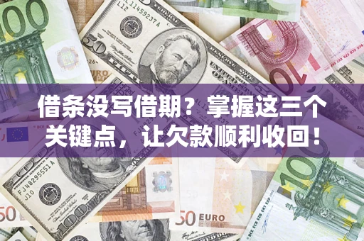 武汉借条没写借期？掌握这三个关键点，让欠款顺利收回！
