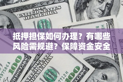 武汉抵押担保如何办理？有哪些风险需规避？保障资金安全