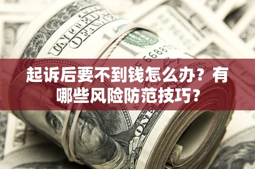 武汉起诉后要不到钱怎么办？有哪些风险防范技巧？