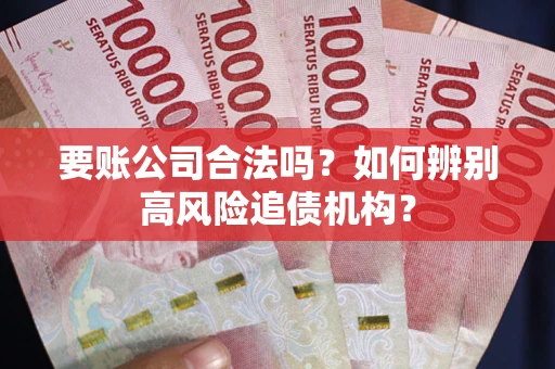 武汉要账公司合法吗？如何辨别高风险追债机构？