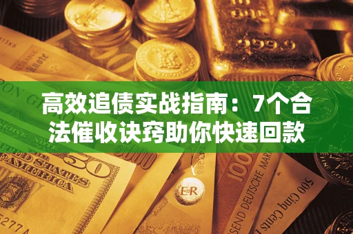 武汉高效追债实战指南：7个合法催收诀窍助你快速回款