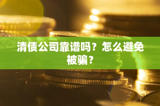 武汉清债公司靠谱吗？怎么避免被骗？
