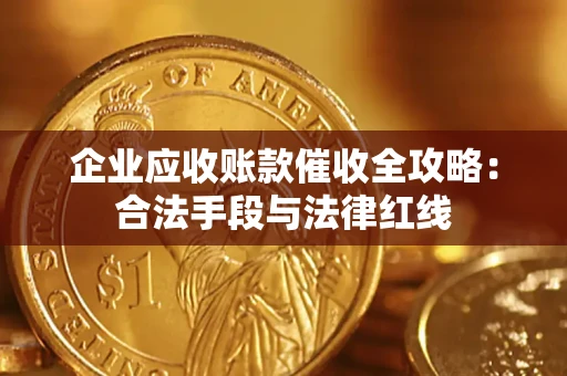 武汉企业应收账款催收全攻略：合法手段与法律红线